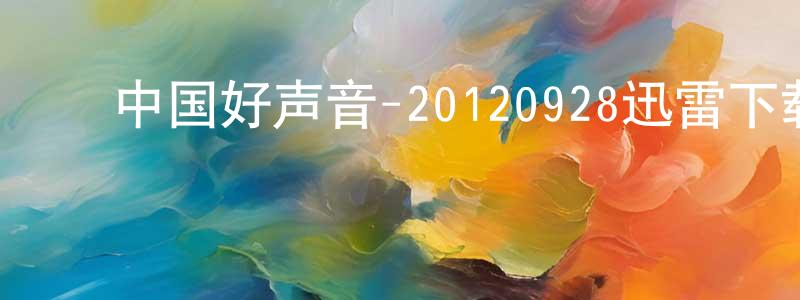 ﻿安绍芳的网络影视资源,﻿中国好声音-20120928迅雷下载_电影天堂